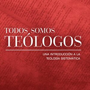 Todos Somos Teologos-Una Introduccion A La Teologia Sistematica