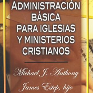 Administración Basica Para Iglesias Y Ministerios Cristianos
