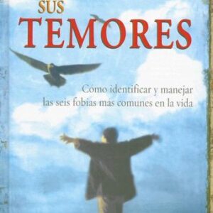 Enfrente Sus Temores: Como Identificar Y Manejar Las Seis Fobias Mas Comunes En La Vida