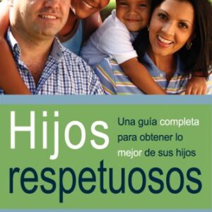 Hijos Respetuosos: Una Gu-A Completa Para Obtener Lo Mejor De Sus Hijos