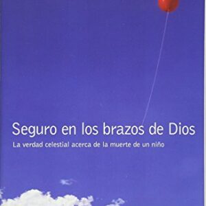 Seguro En Los Brazos De Dios: La Verdad Celestial Acerca De La Muerte De Un Niño.