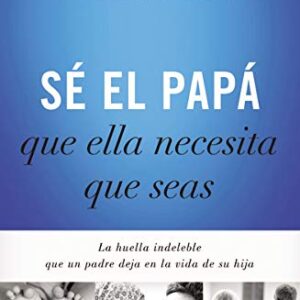 Se El Papa Que Ella Necesita Que Seas: La Huella Indeleble Que Un Padre Deja En La Vida De Su Hija