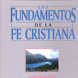 Los Fundamentos De La Fe Cristiana: Una Teologbia Exhaustiva Y Comprensible
