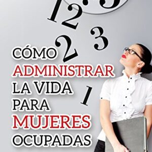 Como Administrar La Vida Para Mujeres Ocupadas