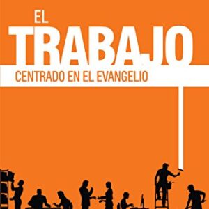 El Trabajo Centrado En El Evangelio: Llegando A Ser El Trabajador Que Dios Quiere Que Seas