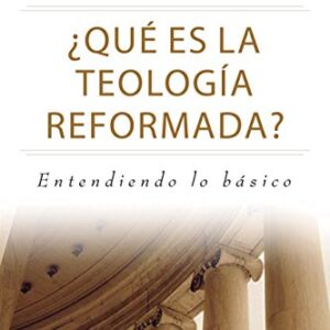 Que Es La Teologia Reformada: Entendiendo Lo Basico