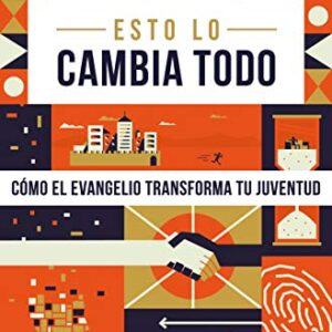 Esto Lo Cambia Todo: Como El Evangelio Transforma Tu Juventud