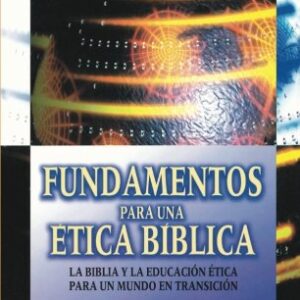 Fundamentos Para Una Etica Biblica: La Biblia Y La Educacion Etica Para Un Mundo En Transicion
