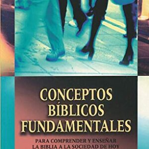 Conceptos Biblicos Fundamentales: Para Comprender Y Enseñar La Biblia A La Sociedad De Hoy