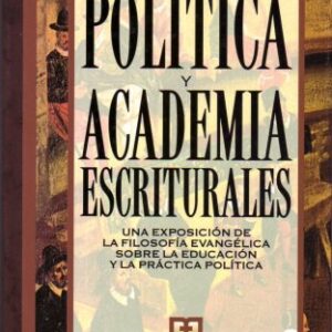 Politica Y Academia Escriturales: Una Exposicion De La Filosofia Evangelica Sobre La Educacion Y La Practica Politica (Biblioteca de Filosofia Cristiana, 2)