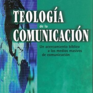 Teologia De La Comunicacion: Un Acercamiento Bíblico A Los Medios Masivos De Comunicacion
