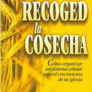 Recoged La Cosecha: Como Organizar Un Sistema Celular Para El Crecimiento De Su Iglesia