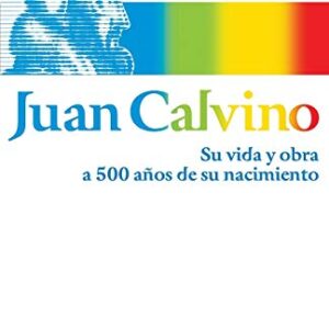 Juan Calvino: Su Vida Y Obra A 500 Años De Su Nacimiento
