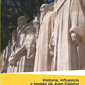 Historia, Influencia Y Legado De Juan Calvino: Una Aproximacion Evangelica En El 500 Aniversario De Su Nacimiento