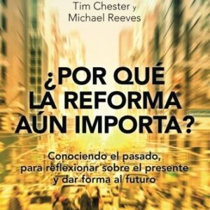 Por Que La Reforma Aun Importa: Conociendo El Pasado, Para Reflexionar Sobre El Presente Y Dar Forma Al Futuro