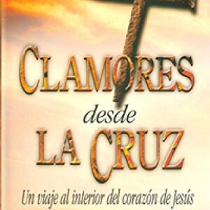Clamores Desde La Cruz: Un Viaje Al Interior Del Corazon De Jesus