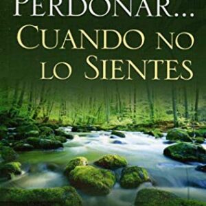 Como Perdonar Cuando No Lo Sientes
