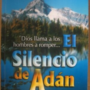 El Silencio De Adan: Como Convertirse En Hombres De Valor En Un Mundo De Caos
