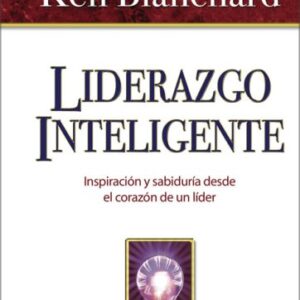 Liderazgo Inteligente: Inspiracion Y Sabiduria Desde El Corazon De Un Lider