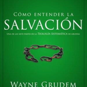 Como Entender La Salvacion: Una De Las Siete Partes De La Teologia Sistematica De Grudem