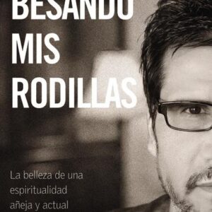 Besando Mis Rodillas: La Belleza De Una Espiritualidad Añeja y Actual