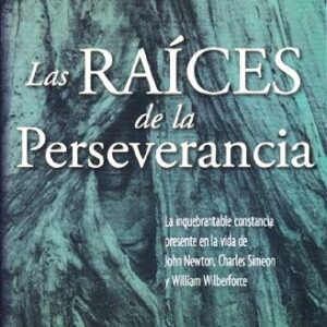 Las raices de la perseverancia: La inquebrantable constancia presente en la vida de John Newton, Charles Simeon and William