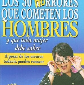 Los 30 Horrores Que Cometen los Hombres y Que Toda Mujer Debe Saber: A Pesar de los Errores Todavia Puedes Renacer