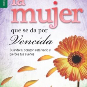 La Mujer Que Se Da Por Vencida: Cuando Tu Corazon Esta Vacio y Pierdes Tus Suenos