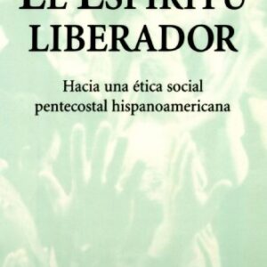 El Espiritu Liberador: Hacia una etica social pentecostal hispanoamericana