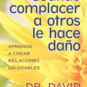 Cuando Complacer A Otros Le Hace Dano: Aprenda A Crear Relaciones Saludables