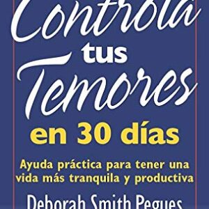 Controla tus temores en 30 dias: Ayuda practica para tener una vida mas tranquila y productiva