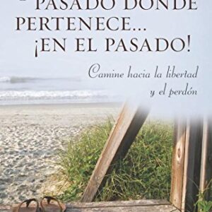 Ponga su pasado donde pertenece en el pasado!: Camine hacia la libertad y el perdon