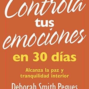Controla Tus Emociones En 30 Dïas: Alcanza La Paz Y Tranquilidad Interior