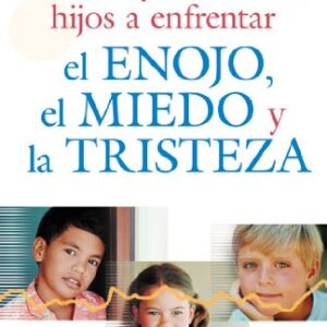 Como Ayudar A Sus Hijos A Enfrentar El Enojo, El Miedo Y La Tristeza