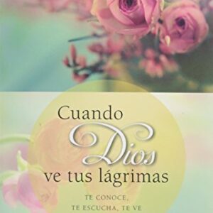 Cuando Dios ve tus lágrimas: Te conoce, te escucha, te mira