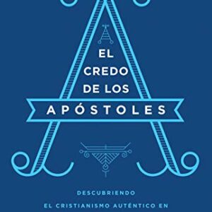 El Credo de los Apóstoles: Descubriendo el cristianismo auténtico en una epoca de confusión