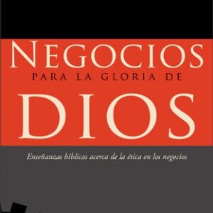 Negocios para la Gloria de Dios: Ensenanzas Biblicas Acerca de la Etica en los Negocios