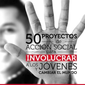 50 Proyectos De Accion Social Para Involucrar A Los Jovenes y Cambiar El Mundo