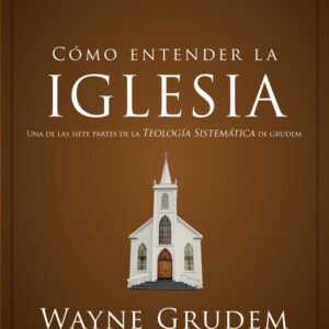 Cómo entender la iglesia: Una de las siete partes de la teología sistemática de Grudem