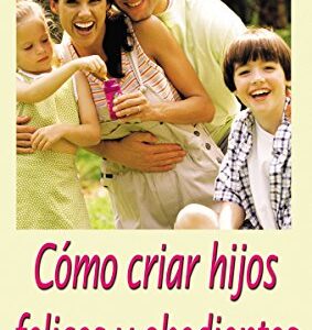 Cómo Criar Hijos Felices Y Obedientes