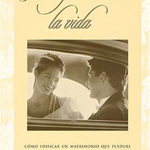 Amor Para Toda La Vida: Cómo Edificar Un Matrimonio Que Perdure