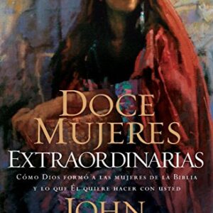 Doce mujeres extraordinarias: Cómo Dios formó a las mujeres de la Biblia y lo qué Él quiere hacer con usted