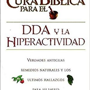 La Cura Bíblica para el DDA y la hiperactividad: Verdades antiguas, remedios naturales y los últimos hallazgos para su salud