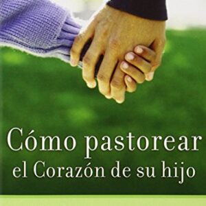 Como Pastorear El Corazon De Su Hijo