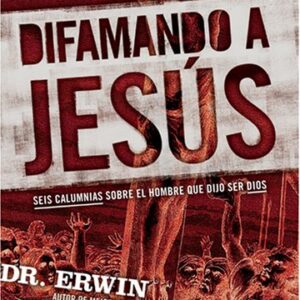 Difamando a Jesús: Seis calumnias sobre el hombre que dijo ser Dios