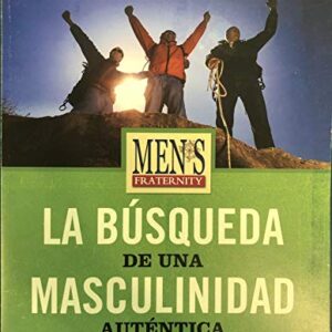 Fraternidad de Hombres: La Busqueda de Una Masculinidad Autentica