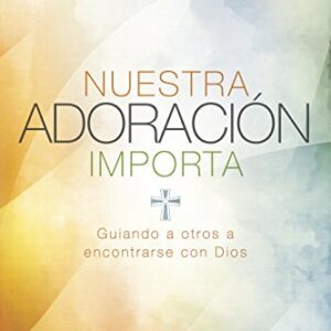 Nuestra adoración importa: Guiando a otros a encontrarse con Dios