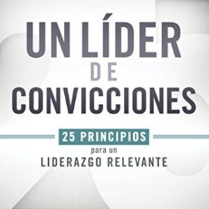 Un líder de convicciones: 25 principios para un liderazgo relevante
