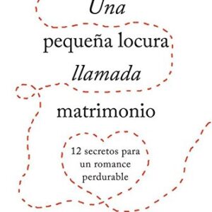 Una pequeña locura llamada matrimonio: 12 secretos para un romance perdurable