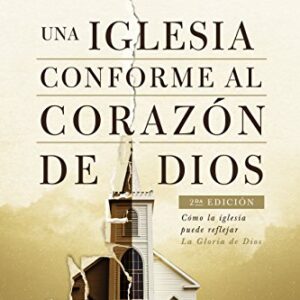 Una iglesia conforme al corazón de Dios 2da edición: Cómo la iglesia puede reflejar la gloria de Dios